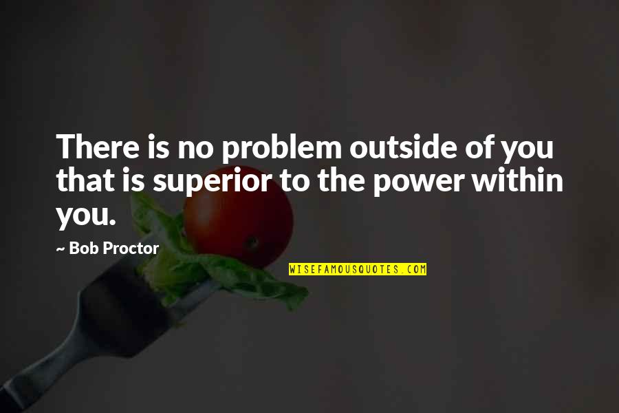 Power Within You Quotes By Bob Proctor: There is no problem outside of you that