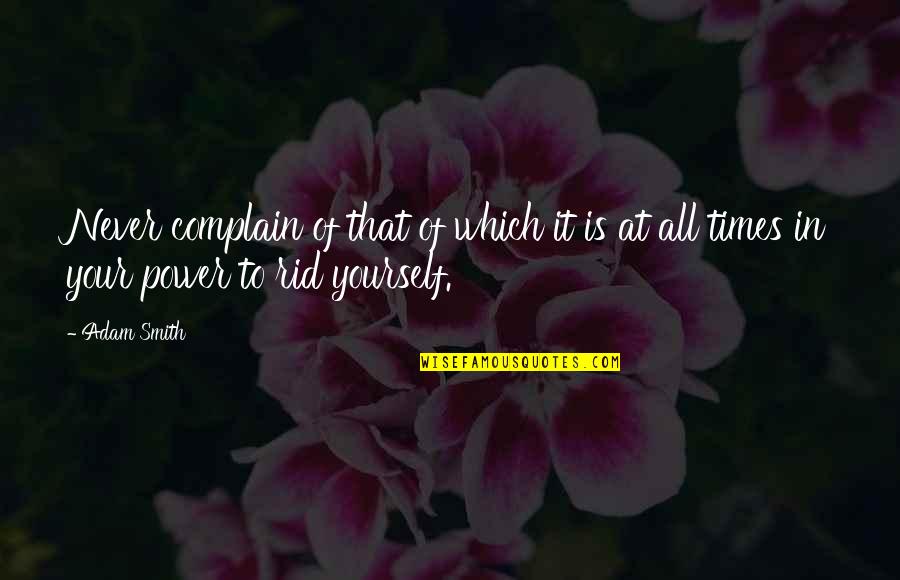 Power Within Yourself Quotes By Adam Smith: Never complain of that of which it is