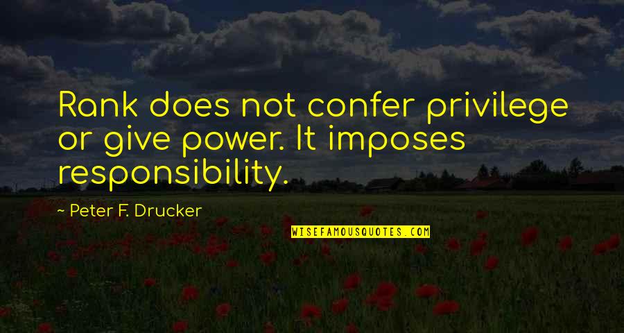 Power Without Responsibility Quotes By Peter F. Drucker: Rank does not confer privilege or give power. Power Without Responsibility Quotes By Peter F. Drucker: Rank does not confer privilege or give power.