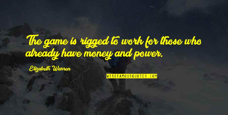Power Work Quotes By Elizabeth Warren: The game is rigged to work for those Power Work Quotes By Elizabeth Warren: The game is rigged to work for those