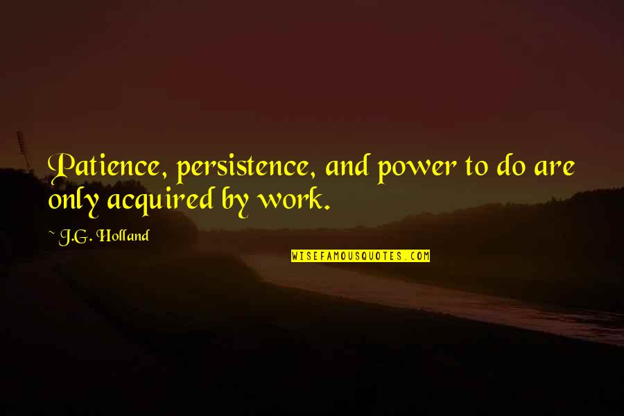 Power Work Quotes By J.G. Holland: Patience, persistence, and power to do are only