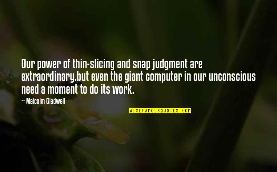 Power Work Quotes By Malcolm Gladwell: Our power of thin-slicing and snap judgment are Power Work Quotes By Malcolm Gladwell: Our power of thin-slicing and snap judgment are