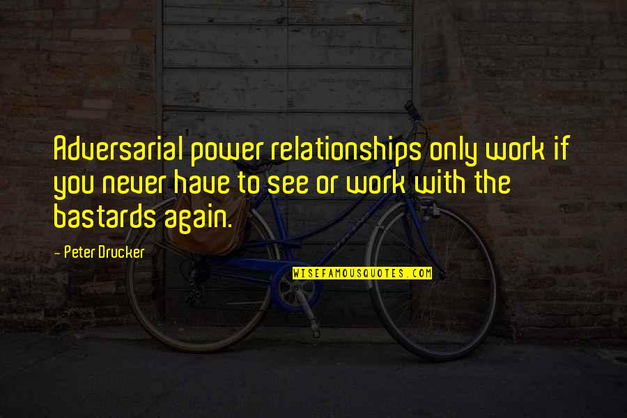 Power Work Quotes By Peter Drucker: Adversarial power relationships only work if you never Power Work Quotes By Peter Drucker: Adversarial power relationships only work if you never