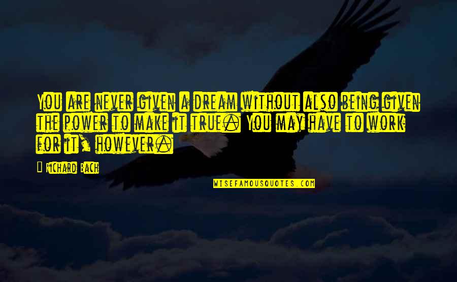 Power Work Quotes By Richard Bach: You are never given a dream without also Power Work Quotes By Richard Bach: You are never given a dream without also