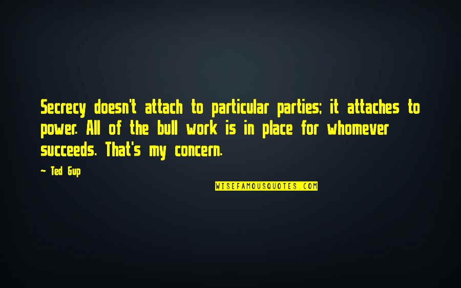 Power Work Quotes By Ted Gup: Secrecy doesn't attach to particular parties; it attaches Power Work Quotes By Ted Gup: Secrecy doesn't attach to particular parties; it attaches