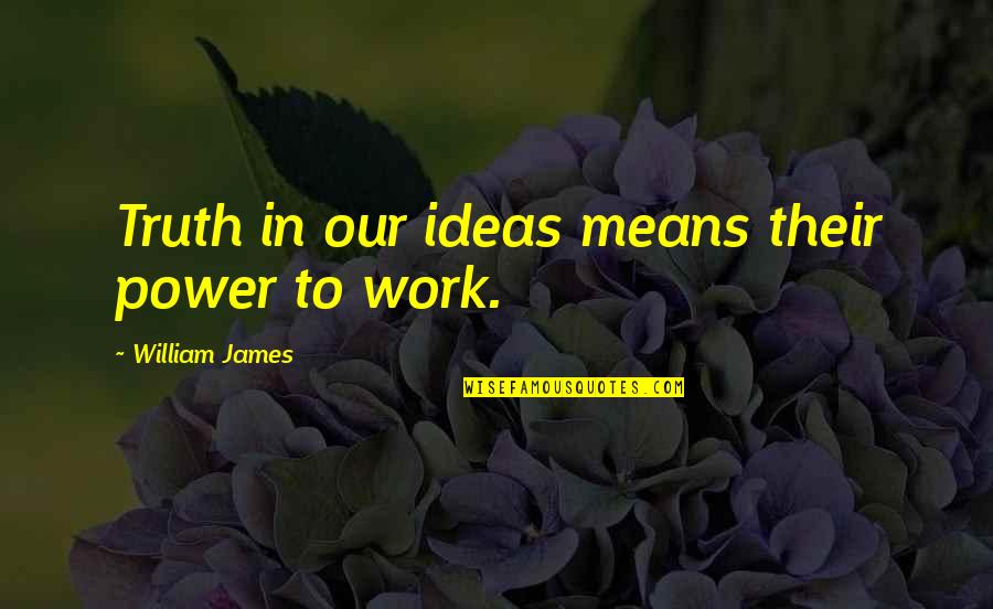 Power Work Quotes By William James: Truth in our ideas means their power to Power Work Quotes By William James: Truth in our ideas means their power to