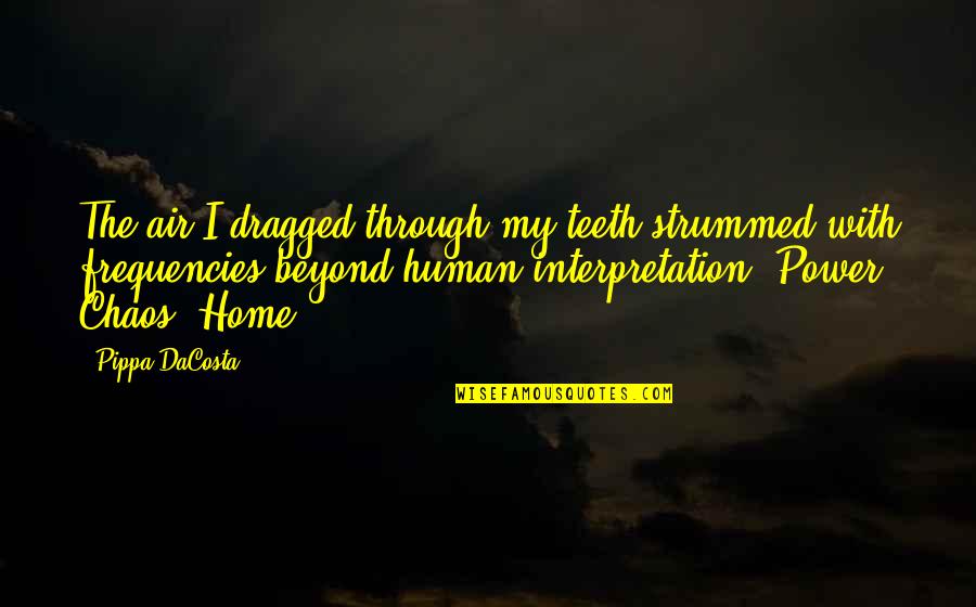 Power Your Home Quotes By Pippa DaCosta: The air I dragged through my teeth strummed