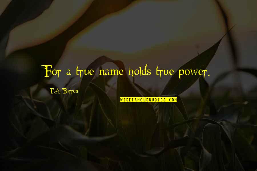 Power Your Name Quotes By T.A. Barron: For a true name holds true power.