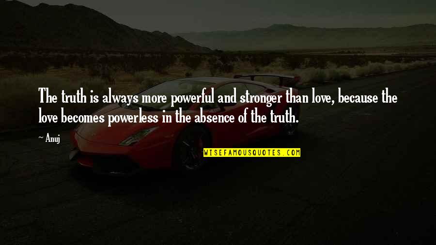 Powerful And Powerless Quotes By Anuj: The truth is always more powerful and stronger