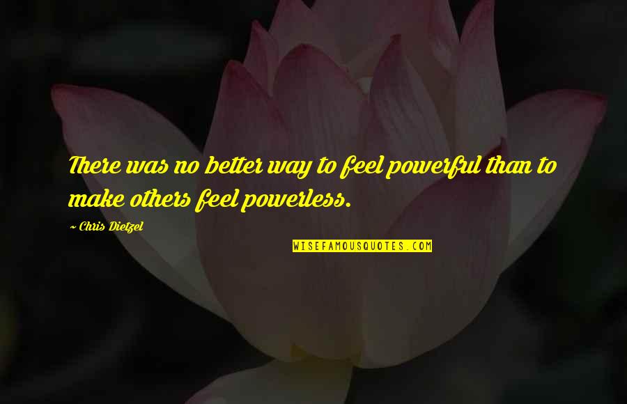 Powerful And Powerless Quotes By Chris Dietzel: There was no better way to feel powerful