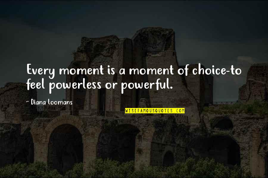 Powerful And Powerless Quotes By Diana Loomans: Every moment is a moment of choice-to feel