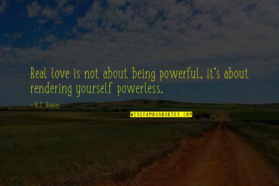 Powerful And Powerless Quotes By K.T. Bowes: Real love is not about being powerful, it's