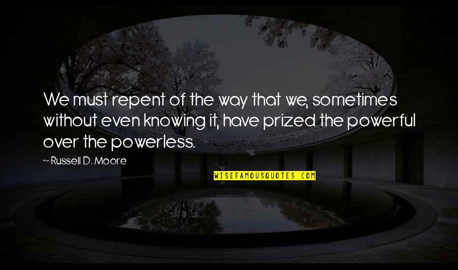 Powerful And Powerless Quotes By Russell D. Moore: We must repent of the way that we,