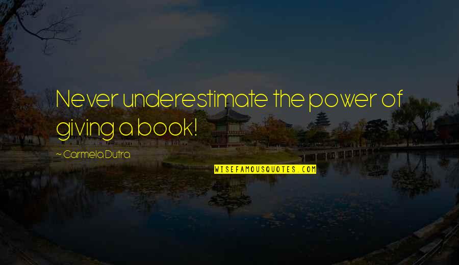 Powerful Book Quotes By Carmela Dutra: Never underestimate the power of giving a book! Powerful Book Quotes By Carmela Dutra: Never underestimate the power of giving a book!