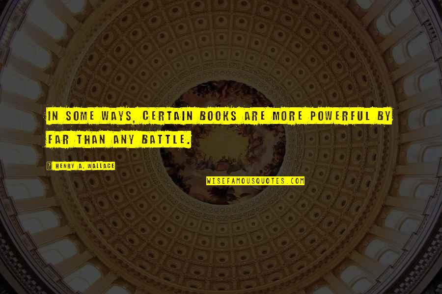 Powerful Book Quotes By Henry A. Wallace: In some ways, certain books are more powerful Powerful Book Quotes By Henry A. Wallace: In some ways, certain books are more powerful