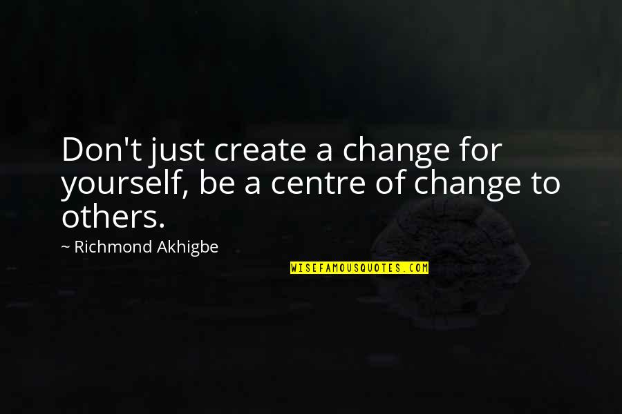 Powerful Book Quotes By Richmond Akhigbe: Don't just create a change for yourself, be Powerful Book Quotes By Richmond Akhigbe: Don't just create a change for yourself, be