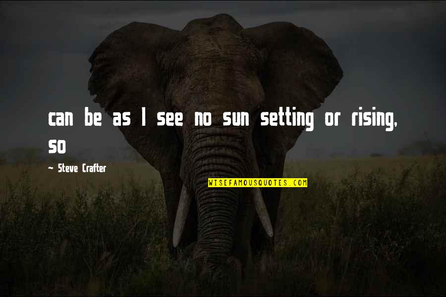 Powerful But Low Space Quotes By Steve Crafter: can be as I see no sun setting