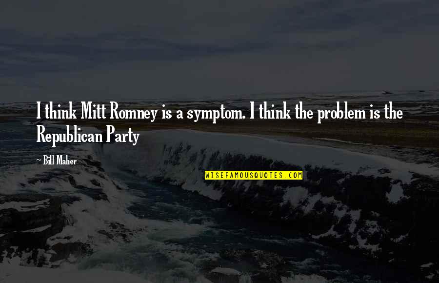 Powerful Cheerleader Quotes By Bill Maher: I think Mitt Romney is a symptom. I