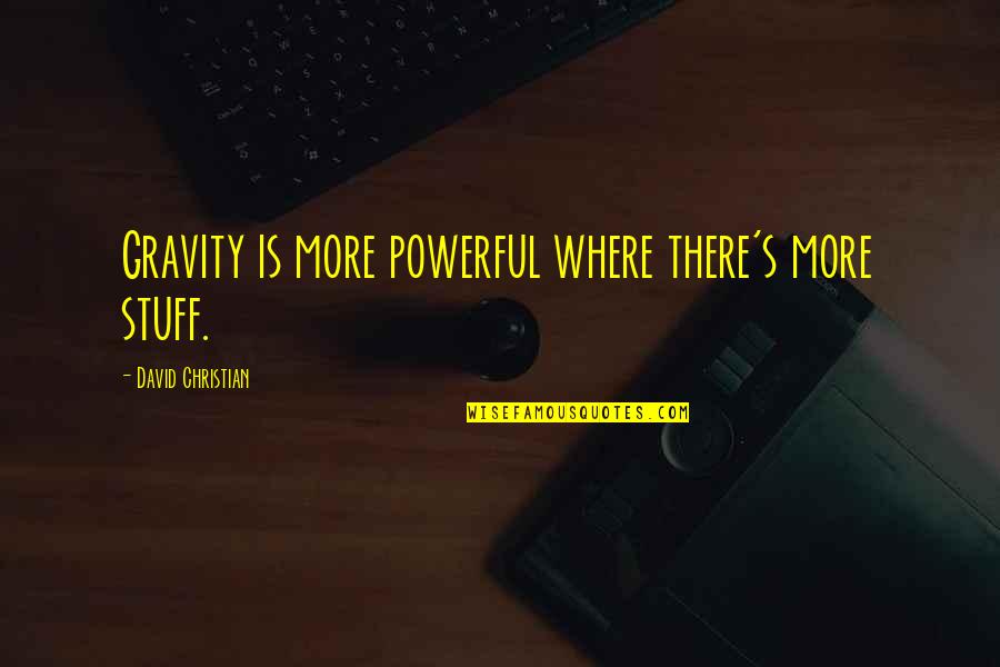 Powerful Christian Quotes By David Christian: Gravity is more powerful where there's more stuff. Powerful Christian Quotes By David Christian: Gravity is more powerful where there's more stuff.