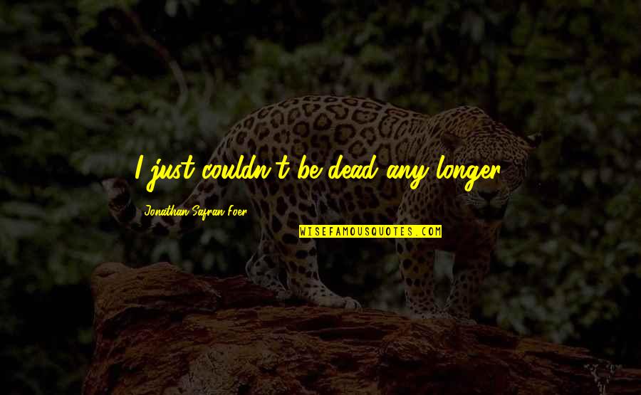 Powerful Coexistence Quotes By Jonathan Safran Foer: I just couldn't be dead any longer. Powerful Coexistence Quotes By Jonathan Safran Foer: I just couldn't be dead any longer.