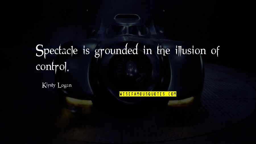 Powerful Cremated Quotes By Kirsty Logan: Spectacle is grounded in the illusion of control.