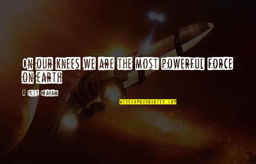 Powerful Earth Quotes By Billy Graham: On our knees we are the most powerful