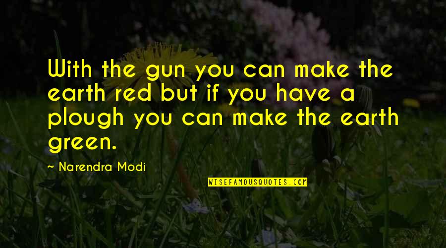 Powerful Earth Quotes By Narendra Modi: With the gun you can make the earth