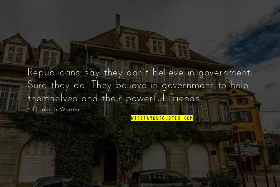 Powerful Friends Quotes By Elizabeth Warren: Republicans say they don't believe in government. Sure