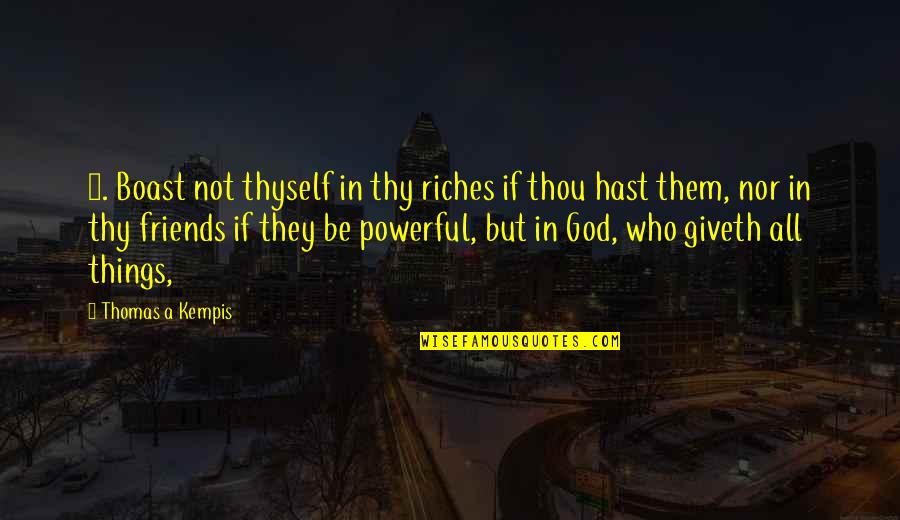 Powerful Friends Quotes By Thomas A Kempis: 2. Boast not thyself in thy riches if