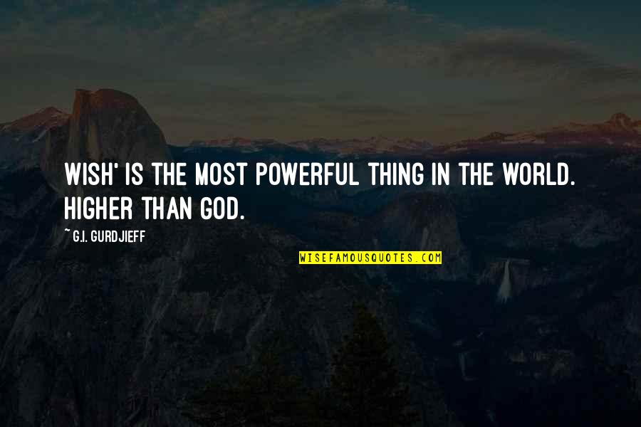 Powerful God Quotes By G.I. Gurdjieff: Wish' is the most powerful thing in the