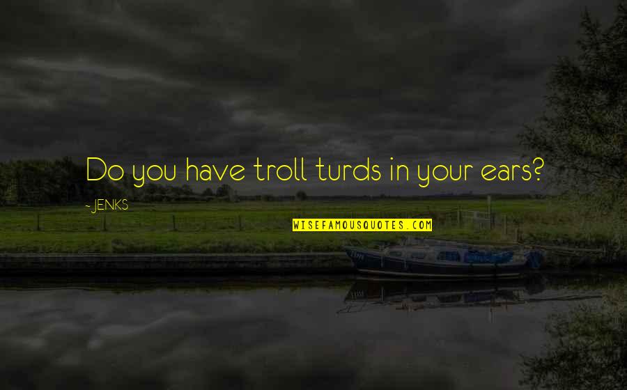 Powerful Grandmother Quotes By JENKS: Do you have troll turds in your ears?