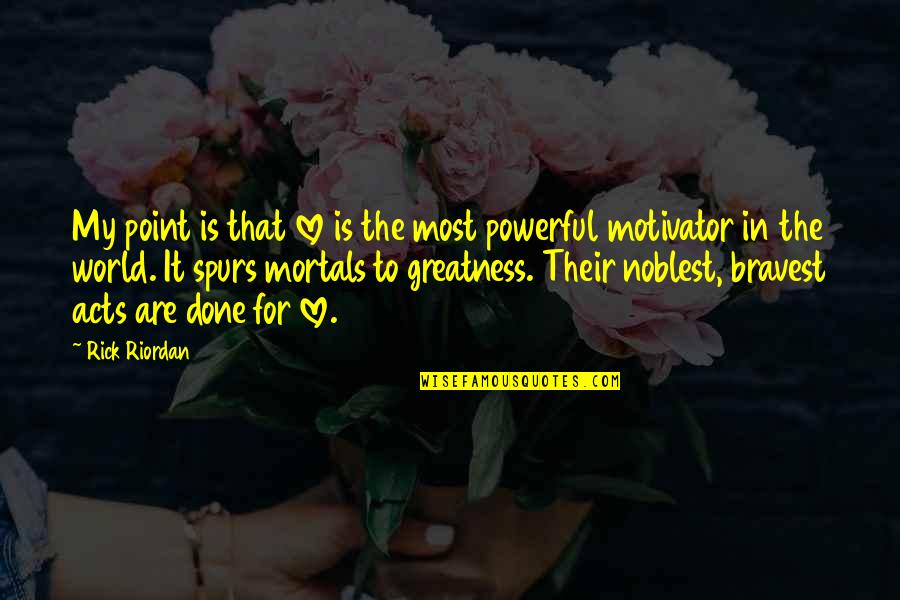 Powerful Greatness Quotes By Rick Riordan: My point is that love is the most Powerful Greatness Quotes By Rick Riordan: My point is that love is the most