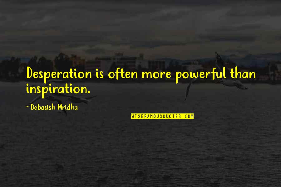 Powerful Happiness Quotes By Debasish Mridha: Desperation is often more powerful than inspiration.