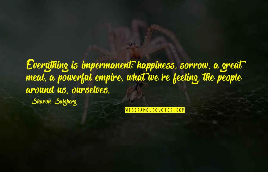 Powerful Happiness Quotes By Sharon Salzberg: Everything is impermanent: happiness, sorrow, a great meal,