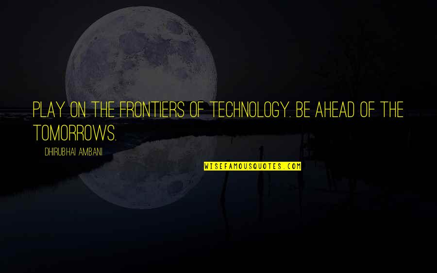 Powerful Inspirational Quotes By Dhirubhai Ambani: Play on the frontiers of technology. Be ahead
