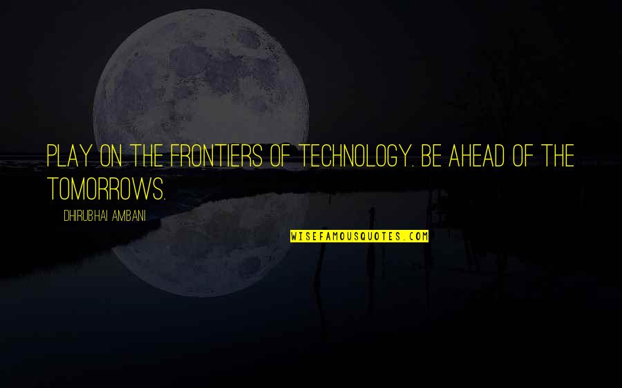 Powerful Inspirational Quotes By Dhirubhai Ambani: Play on the frontiers of technology. Be ahead Powerful Inspirational Quotes By Dhirubhai Ambani: Play on the frontiers of technology. Be ahead