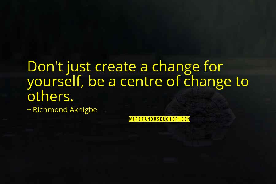 Powerful Inspirational Quotes By Richmond Akhigbe: Don't just create a change for yourself, be Powerful Inspirational Quotes By Richmond Akhigbe: Don't just create a change for yourself, be