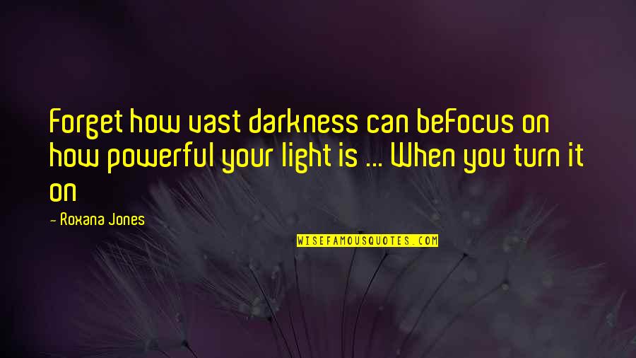 Powerful Inspirational Quotes By Roxana Jones: Forget how vast darkness can beFocus on how Powerful Inspirational Quotes By Roxana Jones: Forget how vast darkness can beFocus on how