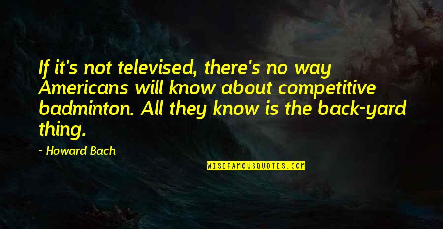 Powerful Institution Quotes By Howard Bach: If it's not televised, there's no way Americans Powerful Institution Quotes By Howard Bach: If it's not televised, there's no way Americans