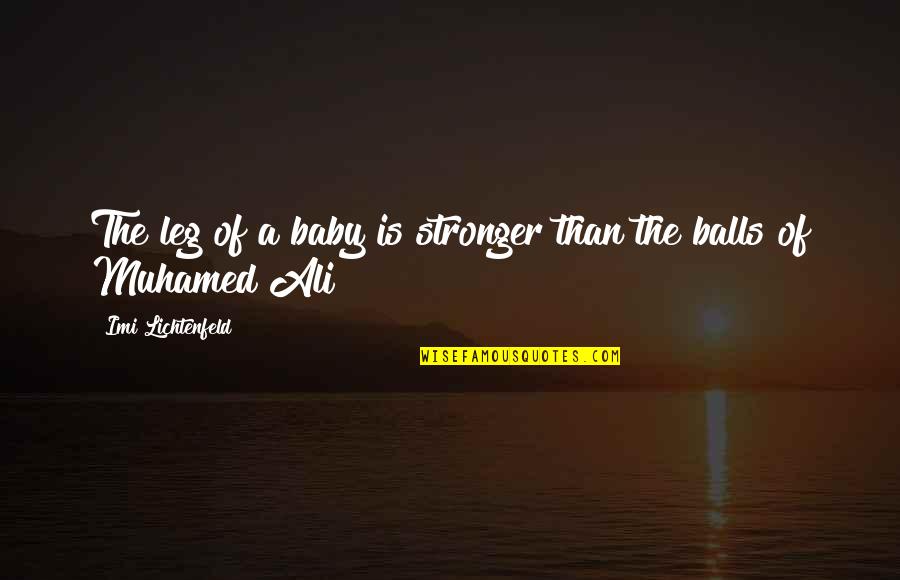 Powerful Institution Quotes By Imi Lichtenfeld: The leg of a baby is stronger than Powerful Institution Quotes By Imi Lichtenfeld: The leg of a baby is stronger than