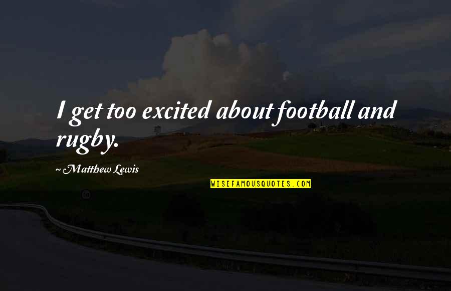 Powerful Islamic Quotes By Matthew Lewis: I get too excited about football and rugby.