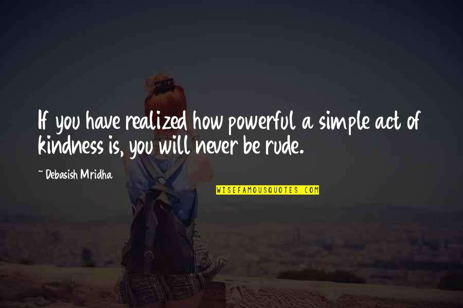 Powerful Kindness Quotes By Debasish Mridha: If you have realized how powerful a simple