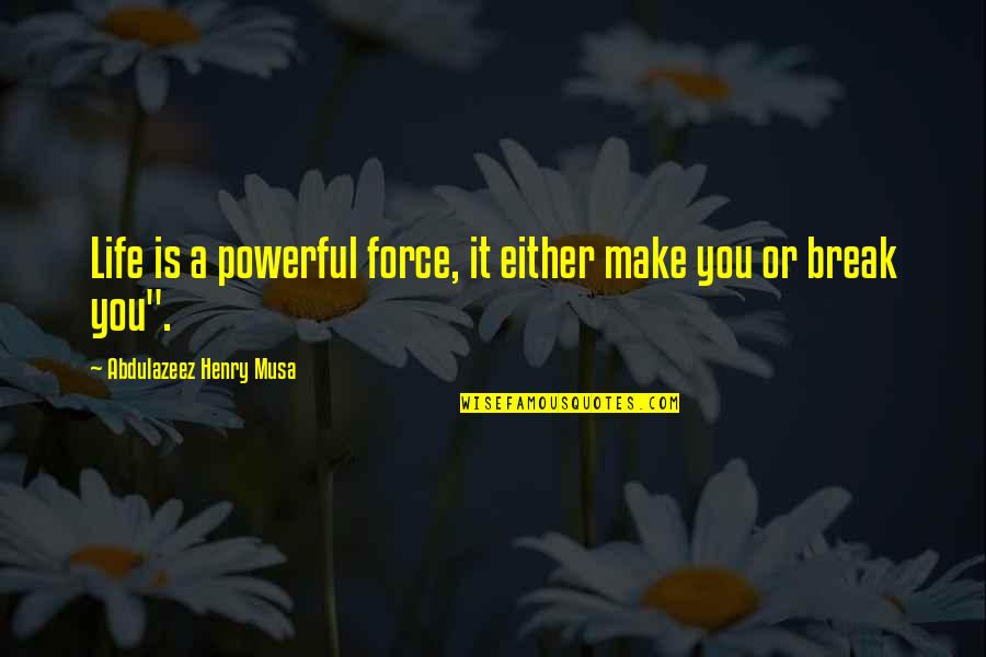 Powerful Life Force Quotes By Abdulazeez Henry Musa: Life is a powerful force, it either make Powerful Life Force Quotes By Abdulazeez Henry Musa: Life is a powerful force, it either make