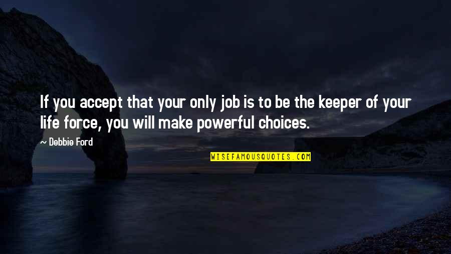 Powerful Life Force Quotes By Debbie Ford: If you accept that your only job is