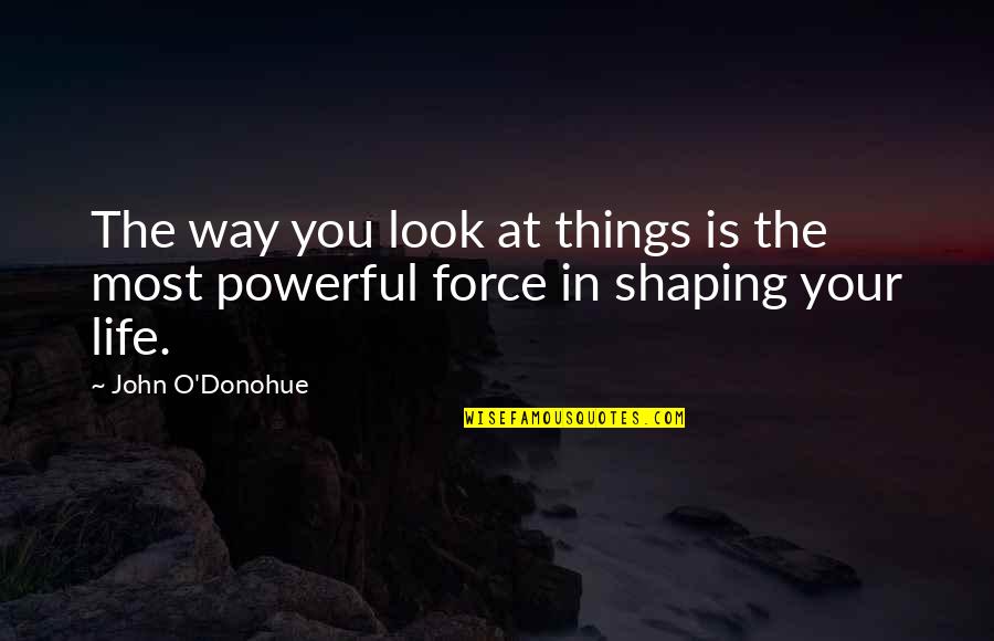 Powerful Life Force Quotes By John O'Donohue: The way you look at things is the