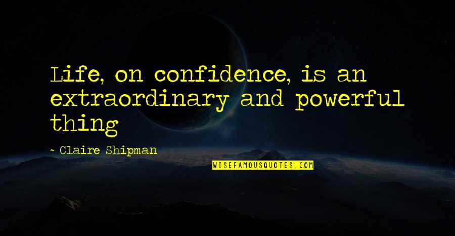 Powerful Life Quotes By Claire Shipman: Life, on confidence, is an extraordinary and powerful Powerful Life Quotes By Claire Shipman: Life, on confidence, is an extraordinary and powerful