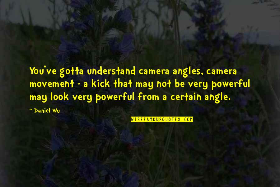 Powerful Look Quotes By Daniel Wu: You've gotta understand camera angles, camera movement - Powerful Look Quotes By Daniel Wu: You've gotta understand camera angles, camera movement -