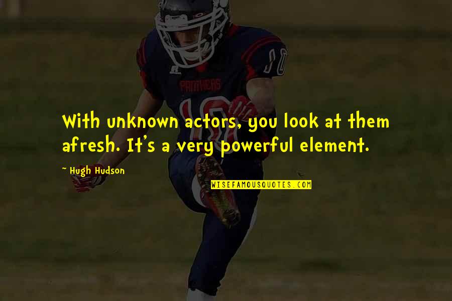 Powerful Look Quotes By Hugh Hudson: With unknown actors, you look at them afresh.