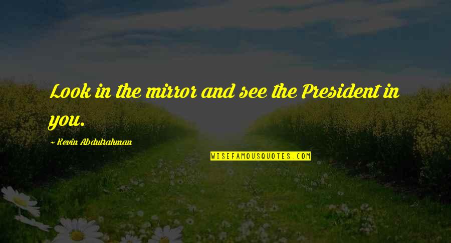 Powerful Look Quotes By Kevin Abdulrahman: Look in the mirror and see the President Powerful Look Quotes By Kevin Abdulrahman: Look in the mirror and see the President