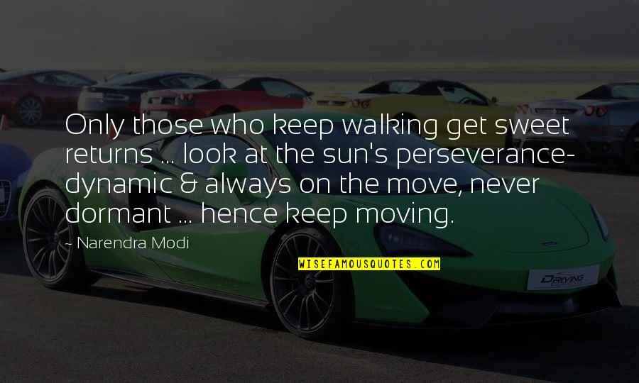 Powerful Look Quotes By Narendra Modi: Only those who keep walking get sweet returns Powerful Look Quotes By Narendra Modi: Only those who keep walking get sweet returns
